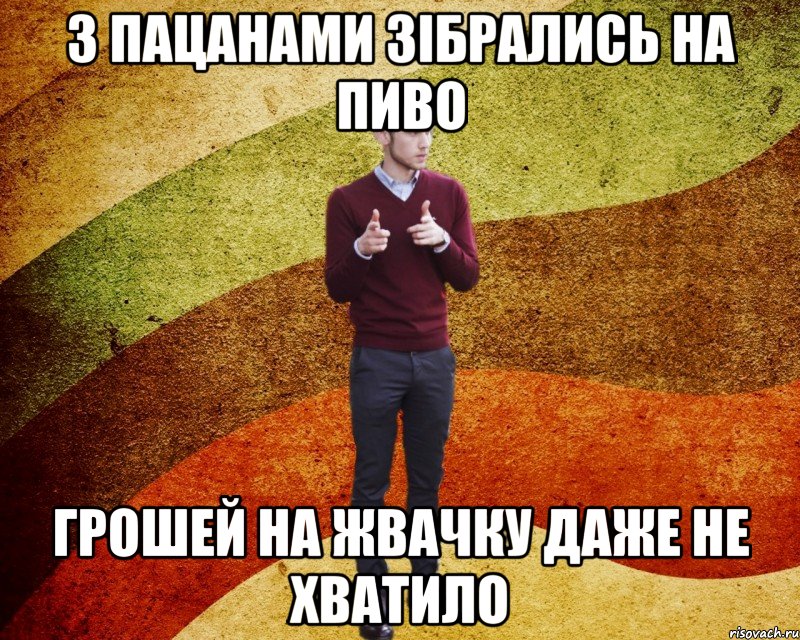 З пацанами зібрались на пиво грошей на жвачку даже не хватило