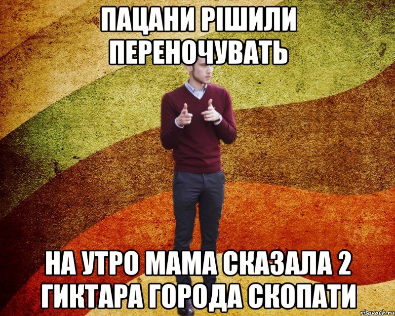 Пацани рішили переночувать на утро мама сказала 2 гиктара города скопати