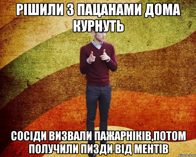 Рішили з пацанами дома курнуть сосіди визвали пажарніків,потом получили пизди від ментів