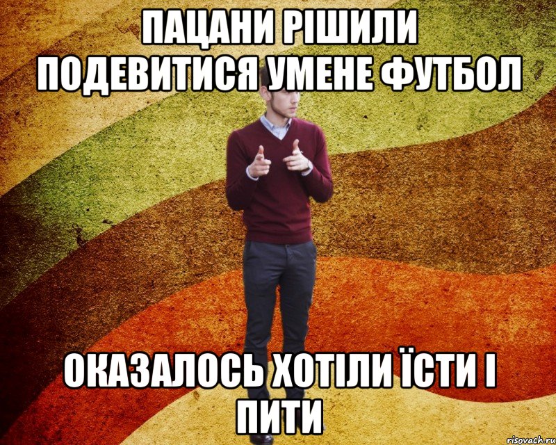 Пацани рішили подевитися умене футбол оказалось хотіли їсти і пити
