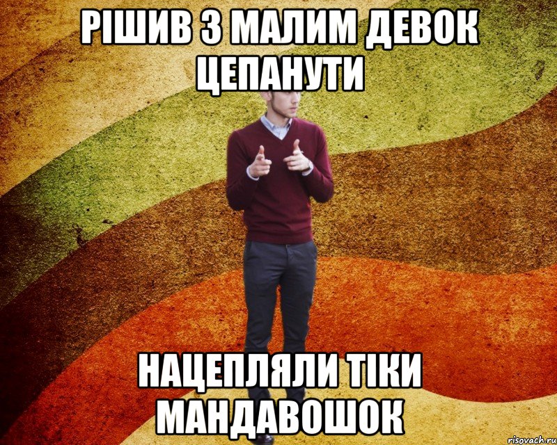 Рішив з малим девок цепанути нацепляли тіки мандавошок