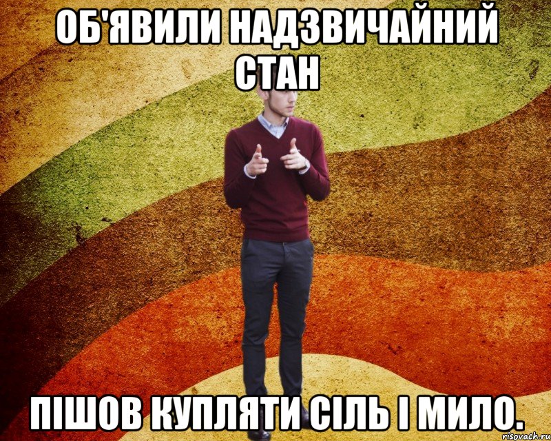 Об'явили надзвичайний стан пішов купляти сіль і мило.