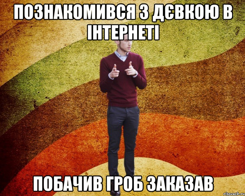 познакомився з дєвкою в інтернеті побачив гроб заказав