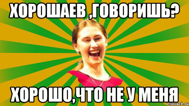 Хорошаев ,говоришь? хорошо,что не у меня