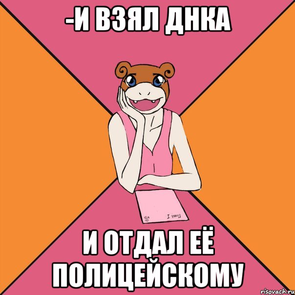 -и взял днка и отдал её полицейскому