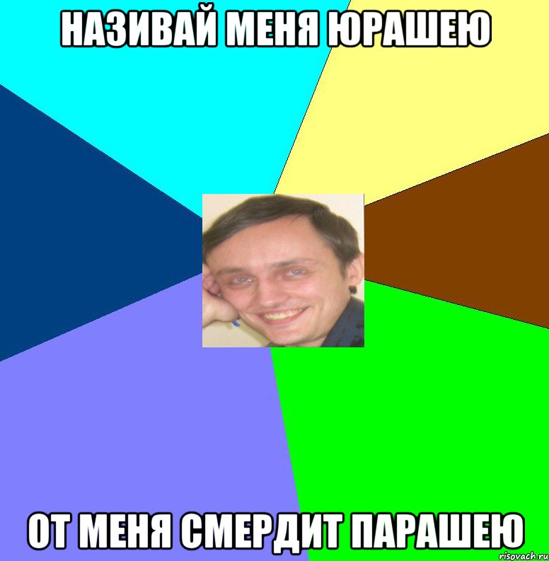 Називай меня Юрашею От меня смердит Парашею