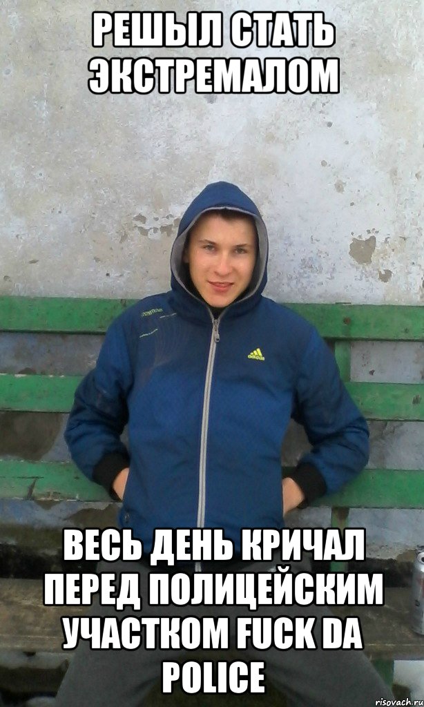 решыл стать экстремалом весь день кричал перед полицейским участком fuck da police