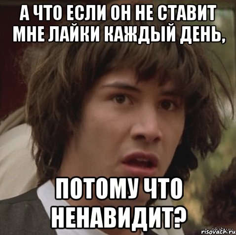 А что если он не ставит мне лайки каждый день, потому что ненавидит?, Мем А что если (Киану Ривз)