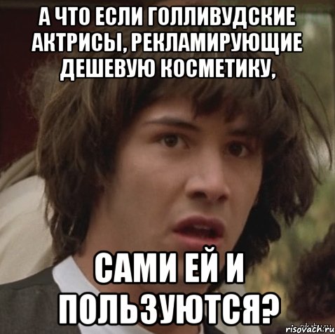 А что если голливудские актрисы, рекламирующие дешевую косметику, сами ей и пользуются?, Мем А что если (Киану Ривз)