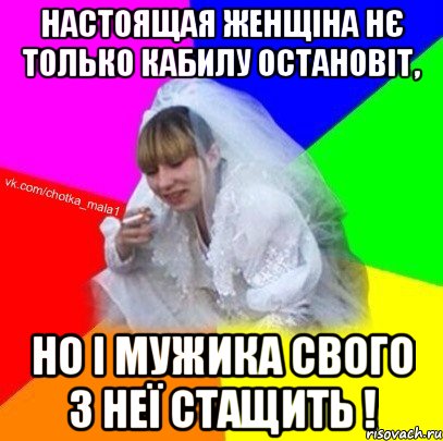 Настоящая женщіна нє только кабилу остановіт, но і мужика свого з неї стащить !