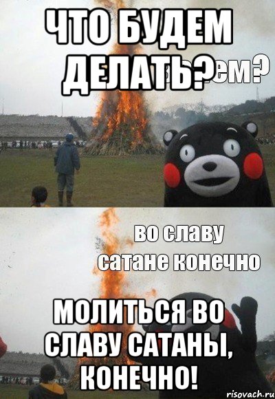 Что будем делать? Молиться во славу сатаны, конечно!, Мем Зачем Во славу сатане конечно