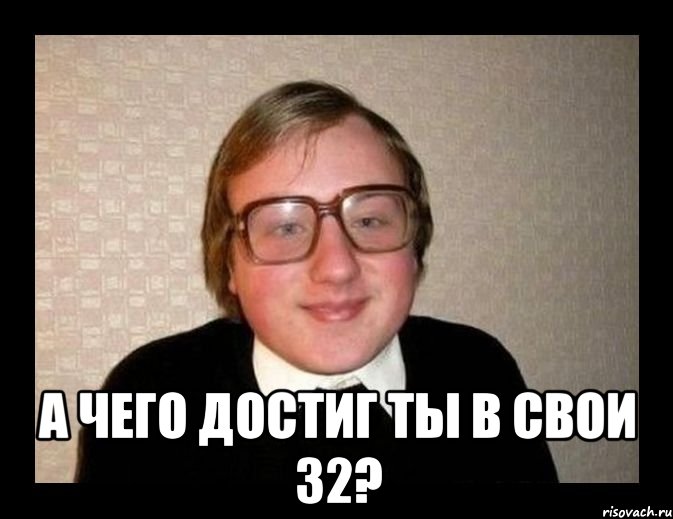  А чего достиг ты в свои 32?, Мем Ботан