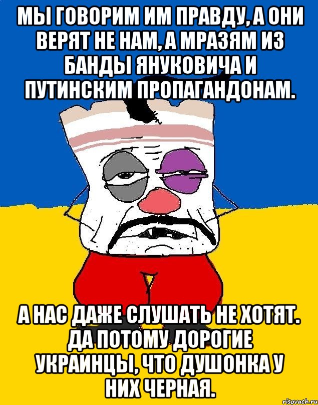 Мы говорим им правду, а они верят не нам, а мразям из банды Януковича и путинским пропагандонам. А нас даже слушать не хотят. Да потому дорогие украинцы, что душонка у них черная., Мем Западенец - тухлое сало