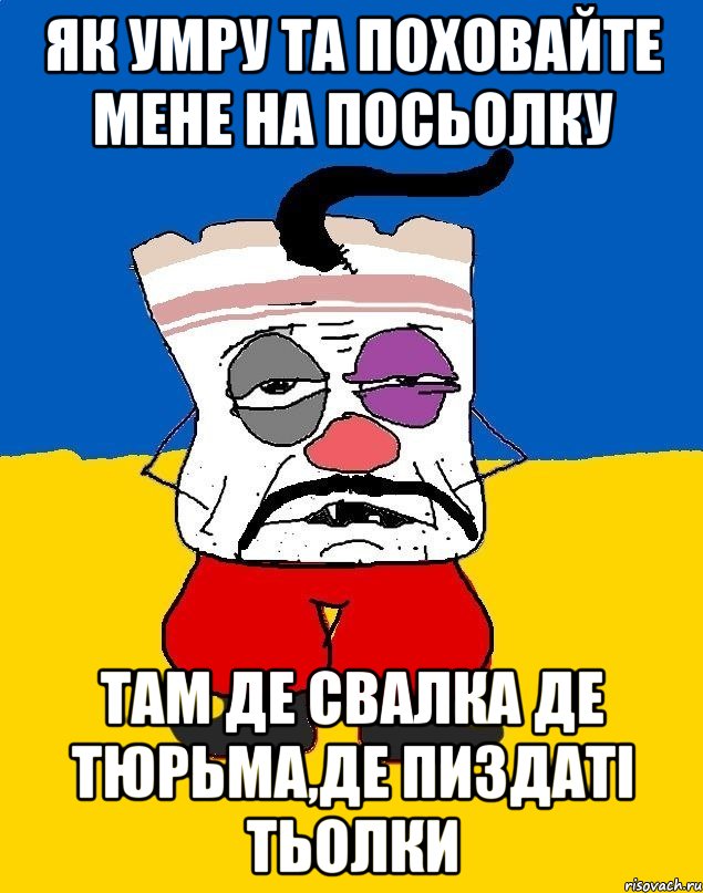 як умру та поховайте мене на посьолку там де свалка де тюрьма,де пиздаті тьолки, Мем Западенец - тухлое сало