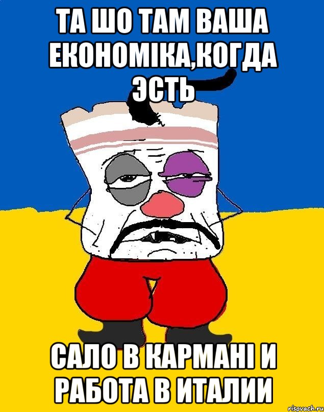 Та шо там ваша економiка,когда эсть Сало в карманi и работа в Италии, Мем Западенец - тухлое сало