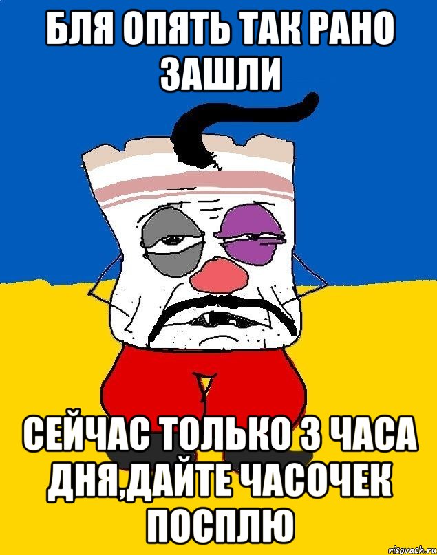 Бля опять так рано зашли Сейчас только 3 часа дня,дайте часочек посплю, Мем Западенец - тухлое сало