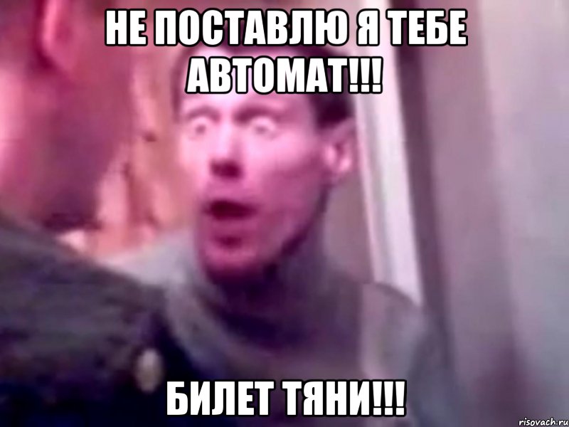 Не поставлю я тебе автомат!!! Билет тяни!!!, Мем Запили