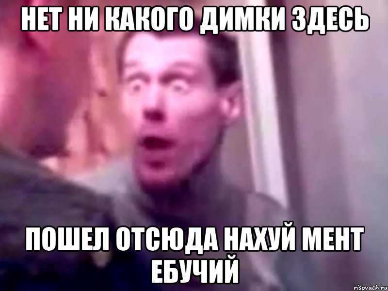 Нет ни какого Димки здесь пошел отсюда нахуй мент ебучий, Мем Запили