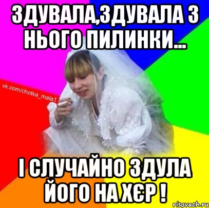 Здувала,здувала з нього пилинки... і случайно здула його на хєр !