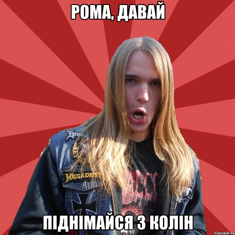 рома, давай піднімайся з колін