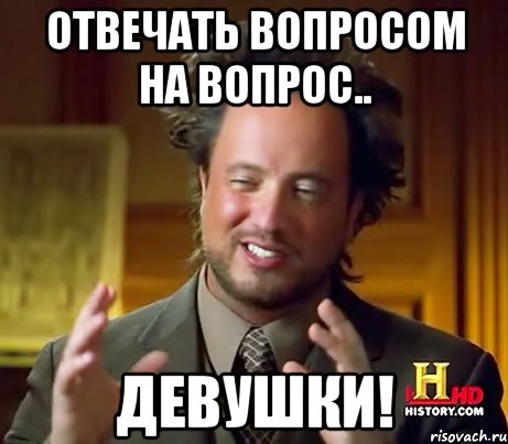 Отвечать вопросом на вопрос.. Девушки!, Мем Женщины (aliens)