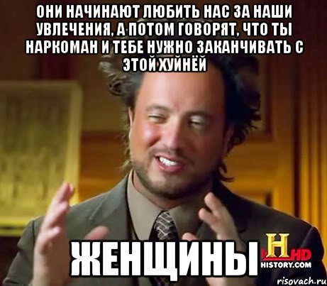 Они начинают любить нас за наши увлечения, а потом говорят, что ты наркоман и тебе нужно заканчивать с этой хуйнёй ЖЕНЩИНЫ, Мем Женщины (aliens)