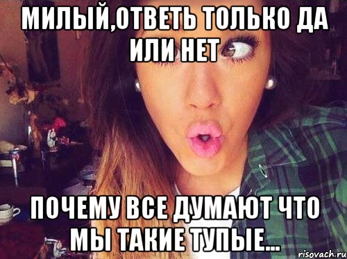 милый,ответь только да или нет почему все думают что мы такие тупые..., Мем женская логика