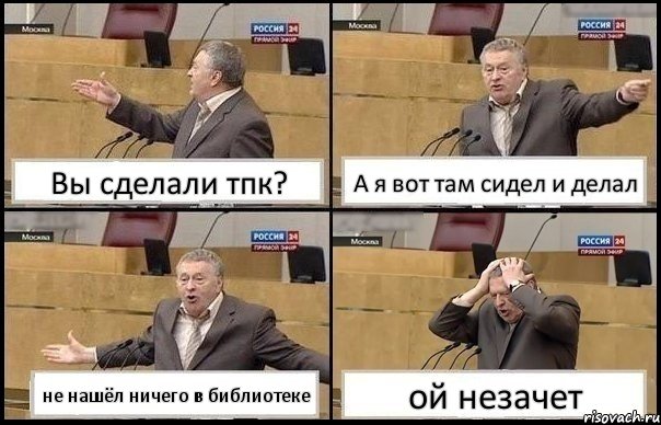 Вы сделали тпк? А я вот там сидел и делал не нашёл ничего в библиотеке ой незачет, Комикс Жирик в шоке хватается за голову