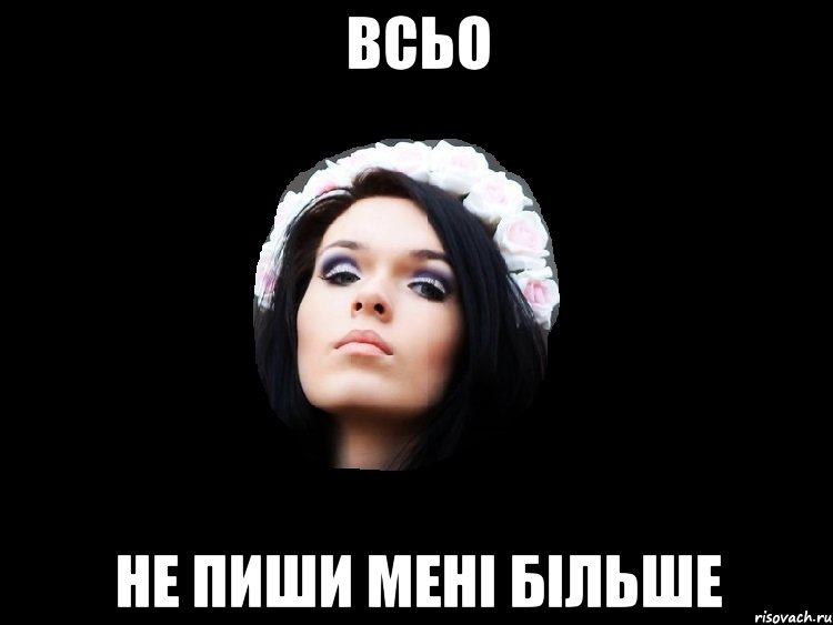 всьо не пиши мені більше