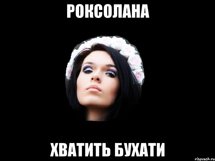роксолана хватить бухати