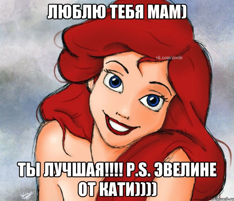 Люблю тебя мам) Ты лучшая!!!! P.S. Эвелине от Кати))))