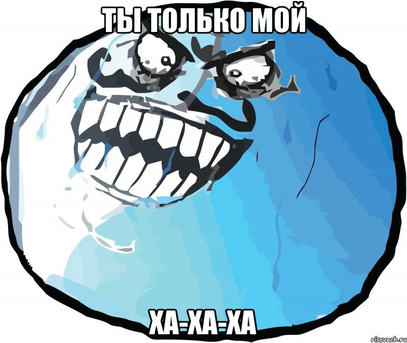 ТЫ ТОЛЬКО МОЙ ХА-ХА-ХА