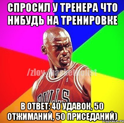 Спросил у тренера что нибудь на тренировке В ответ: 40 удавок, 50 отжиманий, 50 приседаний), Мем ЗЛОЙ БАСКЕТБОЛИСТ