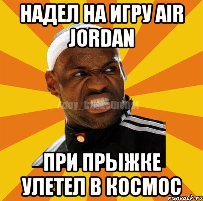 Надел на игру Air Jordan При прыжке улетел в космос, Мем ЗЛОЙ БАСКЕТБОЛИСТ