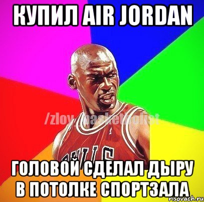 Купил AIR JORDAN Головой сделал дыру в потолке спортзала, Мем ЗЛОЙ БАСКЕТБОЛИСТ