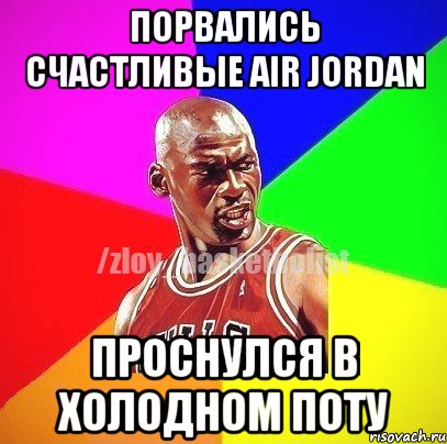 Порвались счастливые Air Jordan Проснулся в холодном поту, Мем ЗЛОЙ БАСКЕТБОЛИСТ