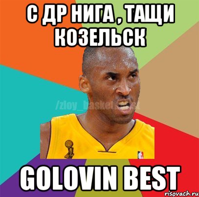 С ДР НИГА , ТАЩИ КОЗЕЛЬСК Golovin BEST