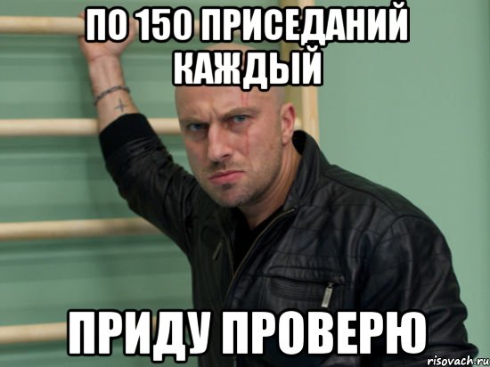 по 150 приседаний каждый приду проверю