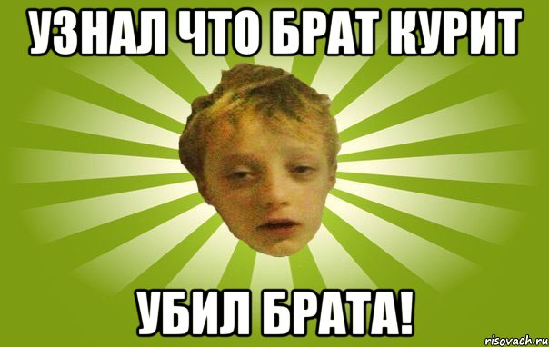 Узнал что брат курит Убил брата!