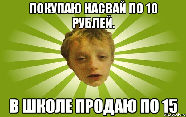 Покупаю насвай по 10 рублей. В школе продаю по 15