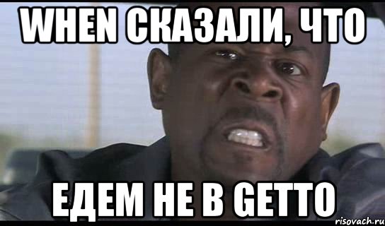 When сказали, что Едем не в Gettо