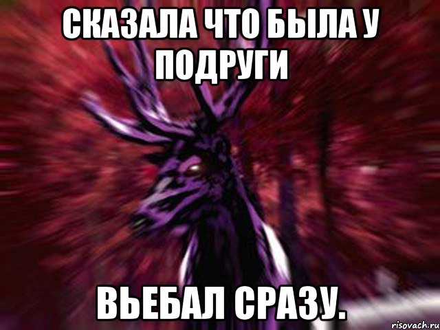 Сказала что была у подруги Вьебал сразу.