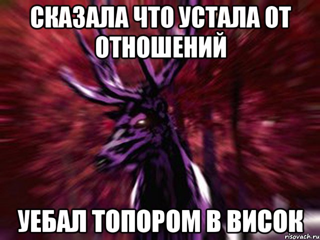 Сказала что устала от отношений Уебал топором в висок, Мем ЗЛОЙ ОЛЕНЬ