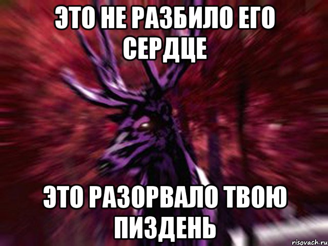 Это не разбило его сердце Это разорвало твою пиздень, Мем ЗЛОЙ ОЛЕНЬ