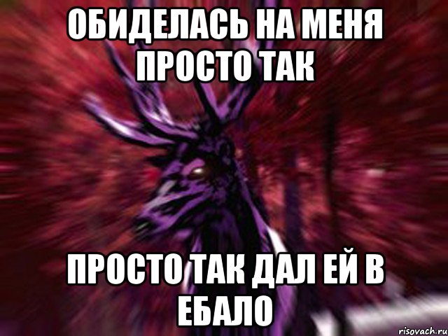 Обиделась на меня просто так просто так дал ей в ебало, Мем ЗЛОЙ ОЛЕНЬ