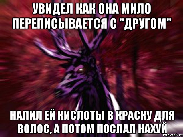 Увидел как она мило переписывается с "другом" Налил ей кислоты в краску для волос, а потом послал нахуй, Мем ЗЛОЙ ОЛЕНЬ