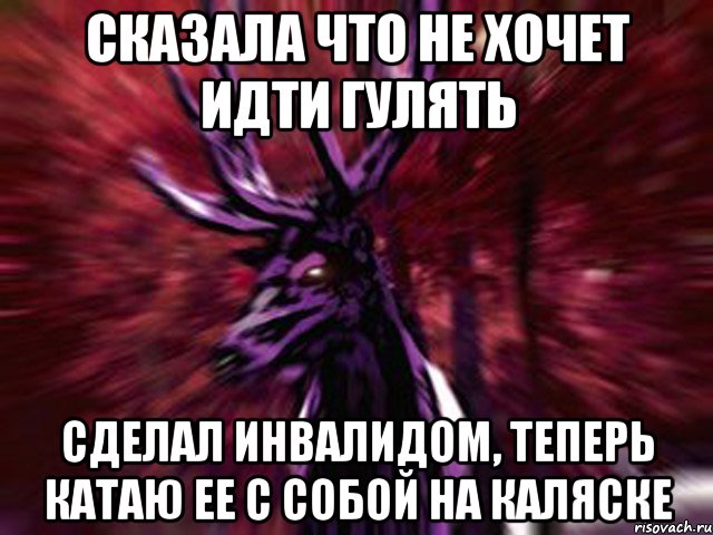 сказала что не хочет идти гулять сделал инвалидом, теперь катаю ее с собой на каляске, Мем ЗЛОЙ ОЛЕНЬ