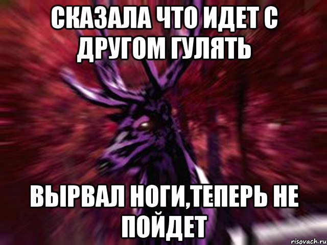 сказала что идет с другом гулять вырвал ноги,теперь не пойдет, Мем ЗЛОЙ ОЛЕНЬ