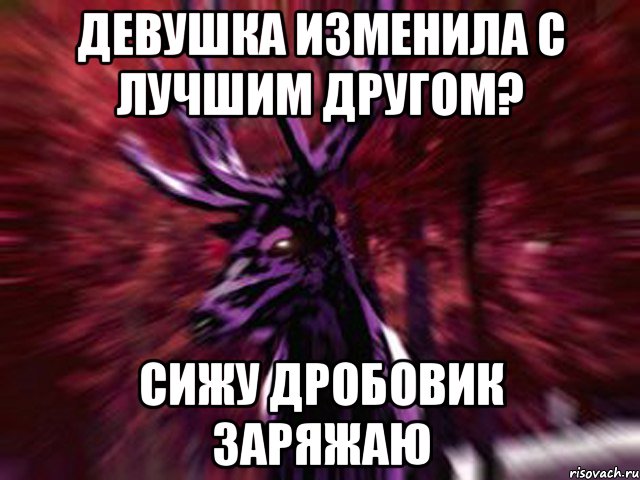 Девушка изменила с лучшим другом? Сижу дробовик заряжаю, Мем ЗЛОЙ ОЛЕНЬ