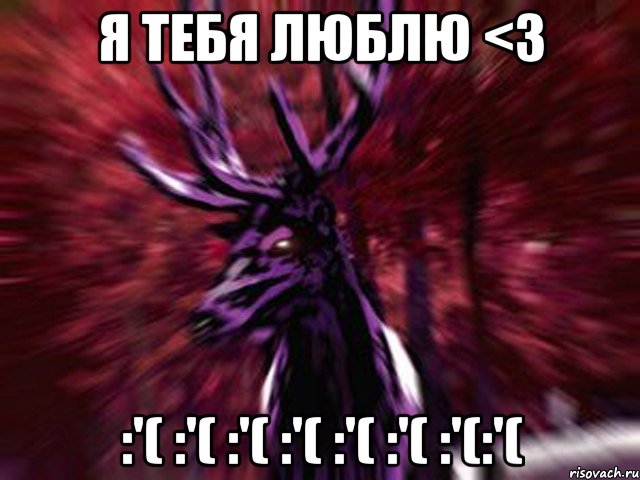 Я тебя люблю <3 :'( :'( :'( :'( :'( :'( :'(:'(, Мем ЗЛОЙ ОЛЕНЬ